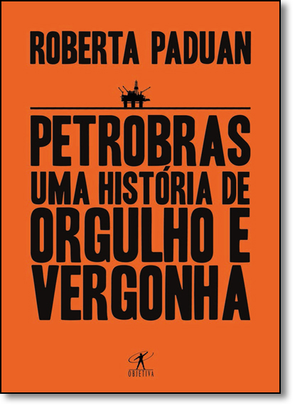 Petrobras: Uma História de Orgulho e Vergonha, livro de Roberta Paduan Alvares
