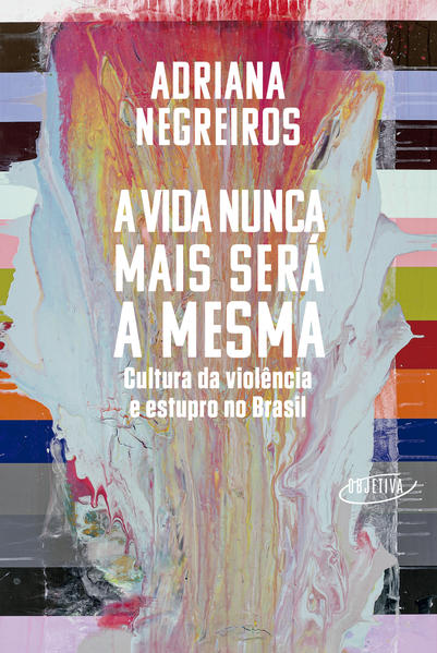 A vida nunca mais será a mesma. Cultura da violência e estupro no Brasil, livro de Adriana Negreiros