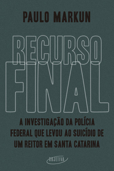 Recurso final. A investigação da Polícia Federal que levou ao suicídio de um reitor em Santa Catarina, livro de Paulo Markun