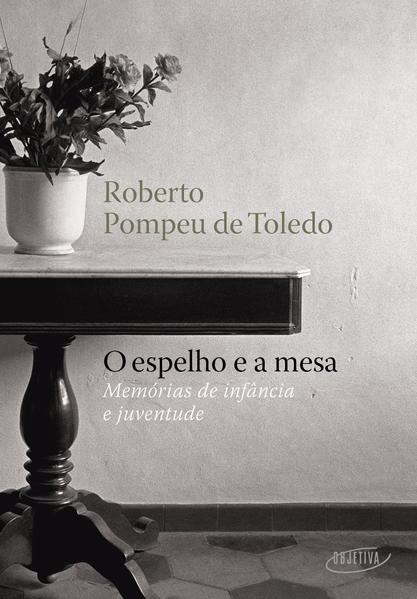 O espelho e a mesa. Memórias de infância e juventude, livro de Roberto Pompeu de Toledo