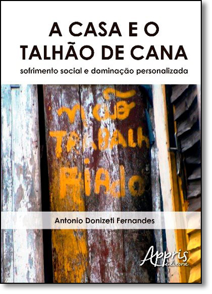 Casa e o Talhão de Cana, A: Sofrimento Social e Dominação Personalizada, livro de Antonio Donizeti Fernandes