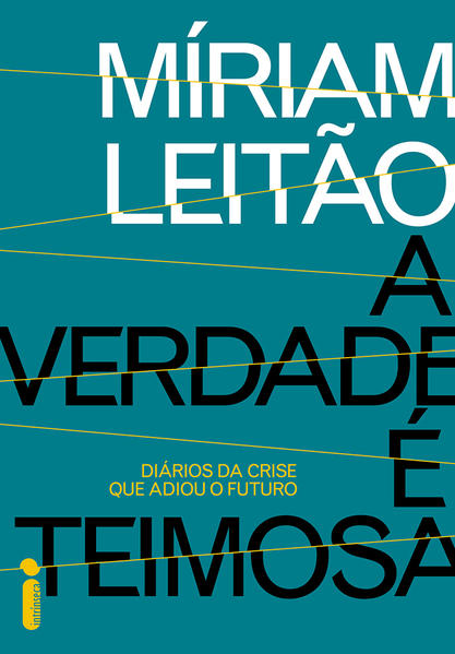 Verdade &Eacute; Teimosa, A: Di&aacute;rios da Crise que Adiou o Futuro, livro de Míriam Leitão