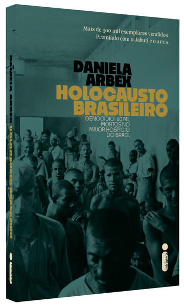 Holocausto Brasileiro. Genocídio: 60 mil mortos no maior hospício do Brasil, livro de Daniela Arbex