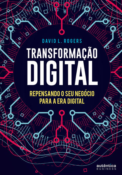 Transformação Digital: repensando o seu negócio para a era digital, livro de David L. Rogers