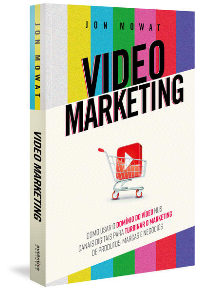 Video Marketing: como usar o domínio do vídeo nos canais digitais para turbinar o marketing de produtos, marcas e negócios, livro de Jon Mowat