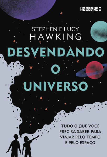 Desvendando o Universo. Tudo o que você precisa saber para viajar pelo tempo e pelo espaço, livro de Lucy Hawking, Stephen Hawking