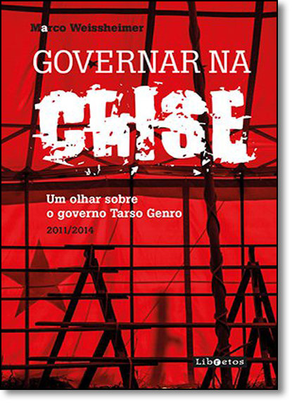 Governar na Crise: Um Olhar Sobre o Governo Tarso Genro 2011-2014, livro de Marco Weissheimer