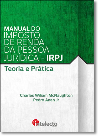 Manual do Imposto de Renda da Pessoa Jurídica: Irpj - Teoria e Prática, livro de Charles William McNaughton