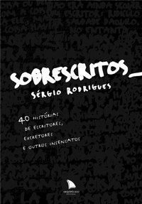Sobrescritos. 40 histórias de escritores, excretores e outros insensatos, livro de Sérgio Rodrigues