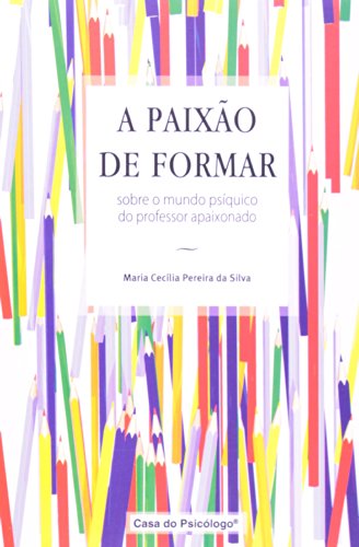 A paixão de formar: sobre o mundo psíquico do professor apaixonado, livro de MARIA CECÍLIA PEREIRA DA SILVA 	