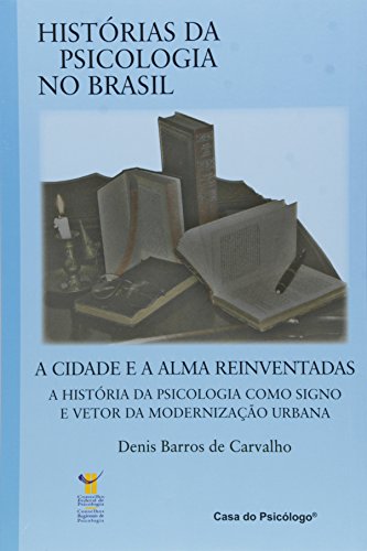A cidade e a alma reinventadas: a história da psicologia como signo e vetor da modernização urbana, livro de DENIS BARROS DE CARVALHO