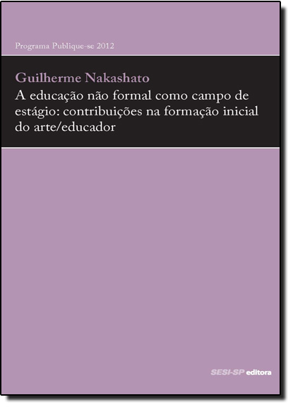 Educação Não Formal Como Campo de Estágio, A: Contribuições na Formação Inicial do Arte - Educador, livro de Guilherme Nakashato