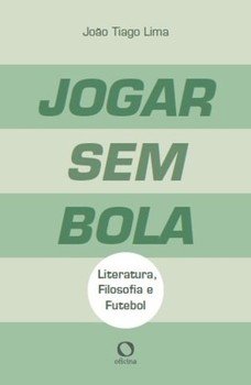 Jogar sem bola. Literatura, filosofia e futebol, livro de João Tiago Lima