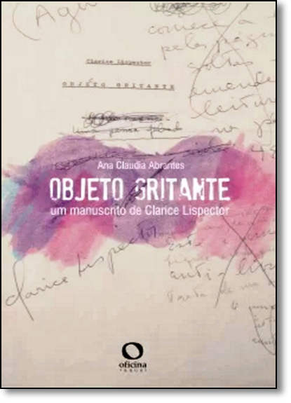 Objeto Gritante: Um Manuscrito de Clarice Lispector, livro de Ana Claudia Abrantes