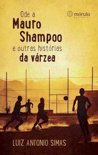 Ode a Mauro Shampoo e outras histórias da várzea, livro de Luiz Antonio Simas