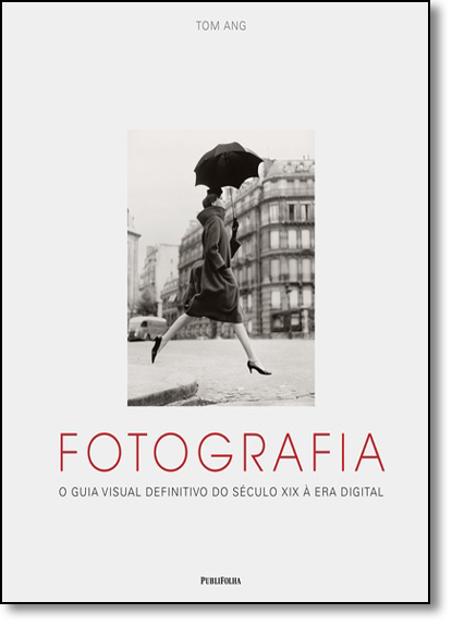 Fotografia: O Guia Visual Definitivo do Século Xix À Era Digital, livro de Tom Ang