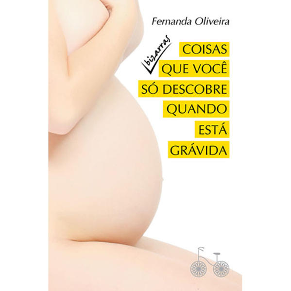 Coisas Que Você Só Descobre Quando Está Grávida: Bizarras, livro de Fernanda Oliveira