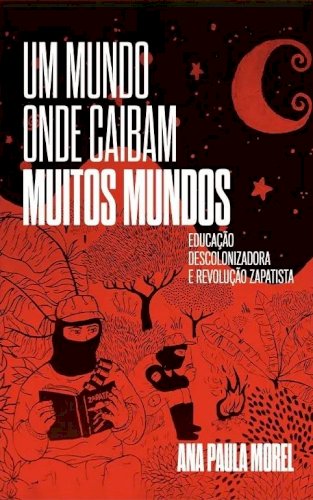 Um mundo onde caibam muitos mundos: educação descolonizadora e revolução zapatista, livro de Ana Paula Morel