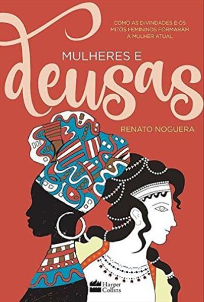 Mulheres e deusas. Como as divindades e os mitos femininos formaram a mulher atual, livro de Renato Noguera