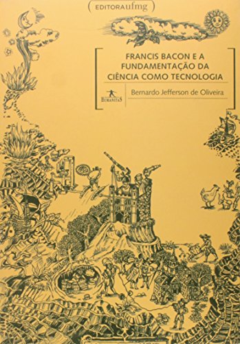 Francis Bacon e a Fundamentacao da Ciencia Como Tecnologia, livro de Nelson de Oliveira