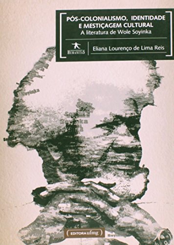 Pós - Colonialismo, Identidade e Mestiçagem Cultural: A Literatura de Wole Soyinka, livro de Eliana Lourenço de Lima Reis
