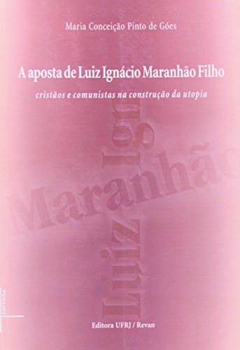 A Aposta De Luiz Ignacio Maranhao Filho - Cristaos E Comunistas Na Construçao Da Utopia, livro de Maria Conceição Pinto de Goes