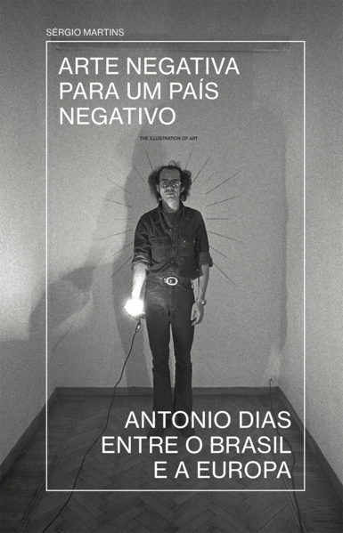 Arte negativa para um país negativo: Antonio Dias entre o Brasil e a Europa, livro de Sérgio Martins