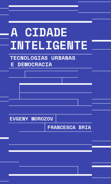 A cidade inteligente. Tecnologias urbanas e democracia, livro de Evgeny Morozov, Francesca Bria