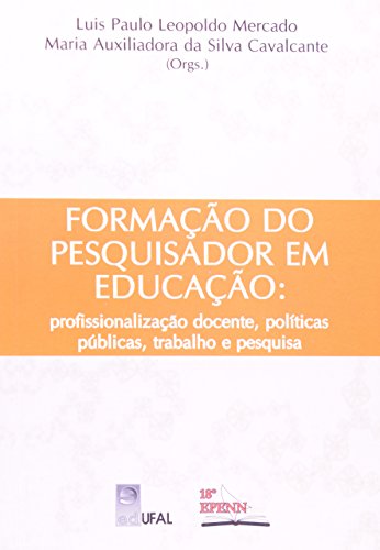 Formação do Pesquisador em Educação: Profissionalização Docente, Políticas Públicas, Trabalho e Pesquisa, livro de Luis Paulo Leopoldo Mercado; Maria Auxiliadora Cavalcante (Orgs.)