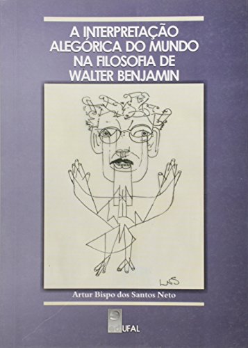 Interpretacao Alegorica Do Mundo Na Filosofia De Walter Benjamin, A, livro de Artur Bispo Dos Santos Neto