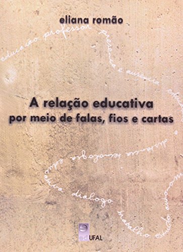 A Relação Educativa Por Meio De Falas, Fios E Cartas, livro de Eliana Romão