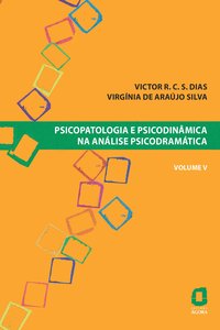 Psicopatologia e psicodinâmica na análise psicodramática - volume V, livro de Victor R. C. S. Dias, Virgínia de Araújo Silva