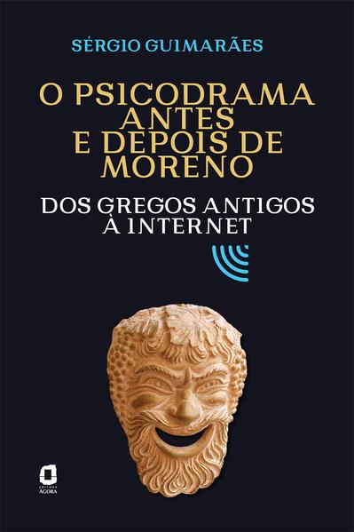O psicodrama antes e depois de Moreno. Dos gregos antigos à internet, livro de Sérgio Guimarães