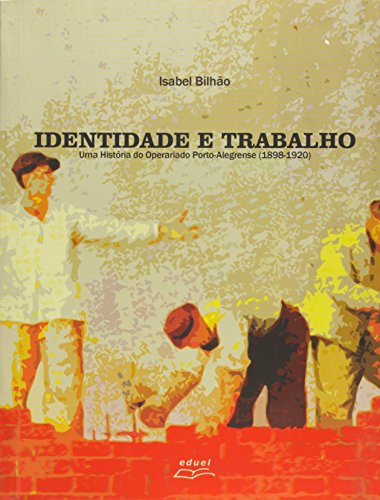 Identidade e Trabalho. Uma História do Operariado Porto- Alegrense. 1898- 1920, livro de Isabel Aparecida Bilhão