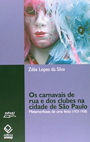 Carnavais de Rua e dos Clubes na Cidade de São Paulo. Metamorfoses de Uma Festa. 1923-1938, livro de Zélia Lopes da Silva