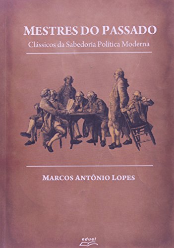 Mestres Do Passado; Clássicos Da Sabedoria Política Moderna, livro de Marcos Antônio Lopes