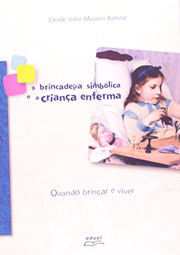A Brincadeira Simbólica E A Criança Enferma. Quando Brincar É Viver, livro de Cleide Vitor Mussini