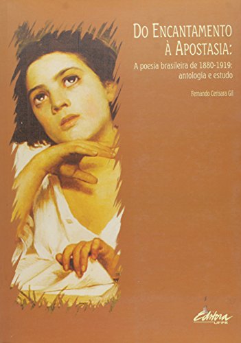 Encantamento À Apostasia: A Poesia Brasileira de 1880 - 1919 - Antologia e Estudo, livro de Fernando Cerisara Gil