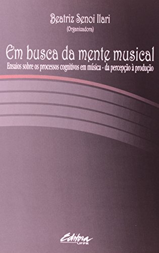 Em Busca da Mente Musical: Ensaios Sobre os Processos Cognitivos em Música, livro de Beatriz Senoi Ilari