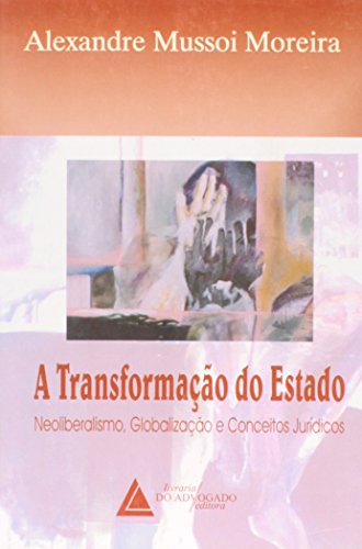 Transformação do Estado, A: Neoliberalismo, Globalização e Conceitos Jurídicos, livro de Alexandre Mussoi Moreira