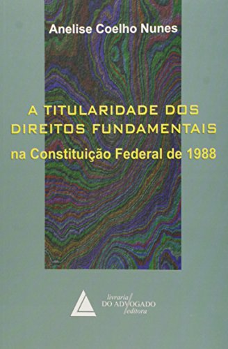 Titularidade dos Direitos Fundamentais na Constituição Federal de 1988, A, livro de Anelise Coelho Nunes