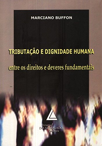 Tributação e Dignidade Humana: Entre os Direitos e Deveres Fundamentais, livro de Marciano Buffon
