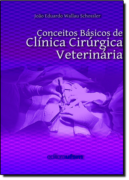Conceitos Básicos de Clínica Cirúrgica Veterinária, livro de José Eduardo Wallau Schossler