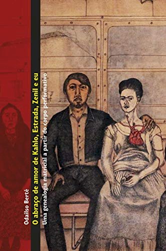 O Abraço de Amor de Kahlo, Estrada, Zenil e eu - Uma genealogia matricial a partir do corpo performativo, livro de Odailso Berté