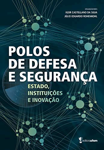 Polos de Defesa e Segurança - Estado, Instituições e Inovação, livro de Igor Castellano da Silva, Júlio Eduardo Rohenkohl (orgs.)