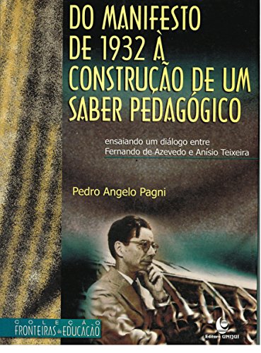 Do Manifesto de 1932 à Construção de Um Saber Pedagógico: Ensaiando um Diálogo entre Fernando de Azevedo e Anísio Teixeira, livro de Pedro Angelo Pagni