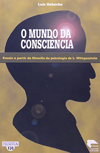 O Mundo Da Consciência. Ensaio A Partir Da Filosofia Da Psicologia De L. Wittgen, livro de Luiz Alberto Hebeche