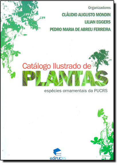 CATÁLOGO ILUSTRADO DE PLANTAS: ESPÉCIES ORNAMENTAIS DA PUCRS, livro de CLÁUDIO AUGUSTO MONDIN, LILIAN EGRERS, PEDRO MARIA DE ABREU FERREIRA