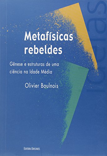Metafísicas Rebeldes: Gênese e Estruturas de uma Ciência na Idade Média, livro de Olivier Boulnois