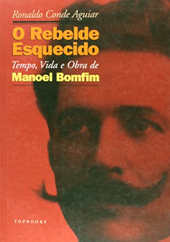 Rebelde Esquecido, O: Tempo, Vida e Obra de Manoel Bomfim, livro de AGUIAR